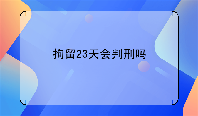 拘留23天会判刑吗