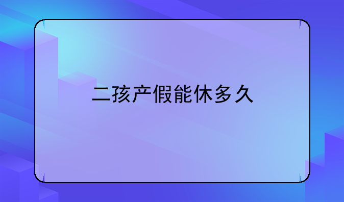 二孩产假能休多久