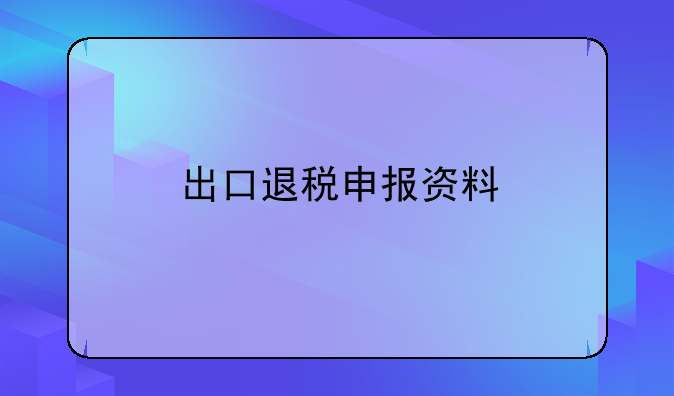 出口退税申报资料