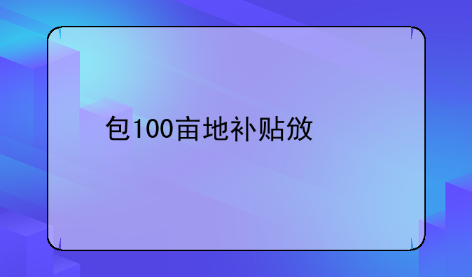 包100亩地补贴政策