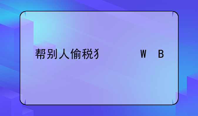 帮别人偷税犯法吗
