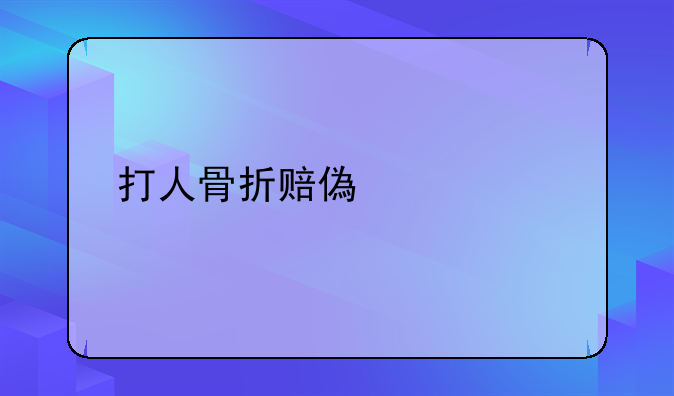 打人骨折赔偿标准