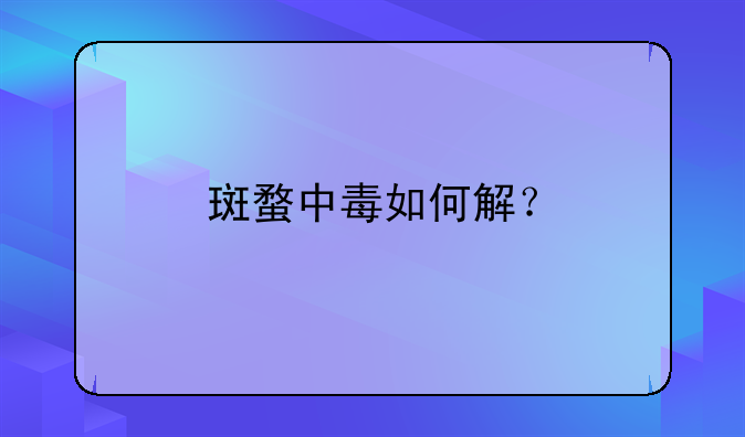 斑蝥中毒如何解？