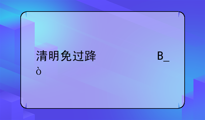 清明免过路费吗？