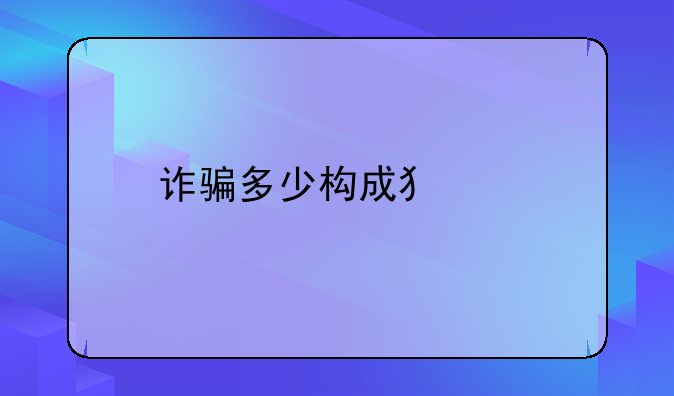 诈骗多少构成犯罪