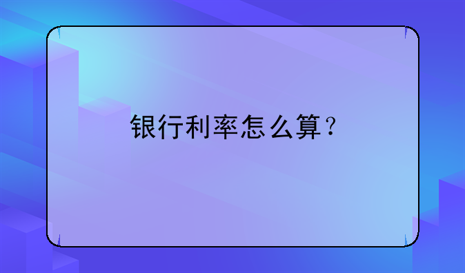 银行利率怎么算？