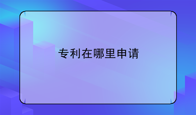 专利在哪里申请