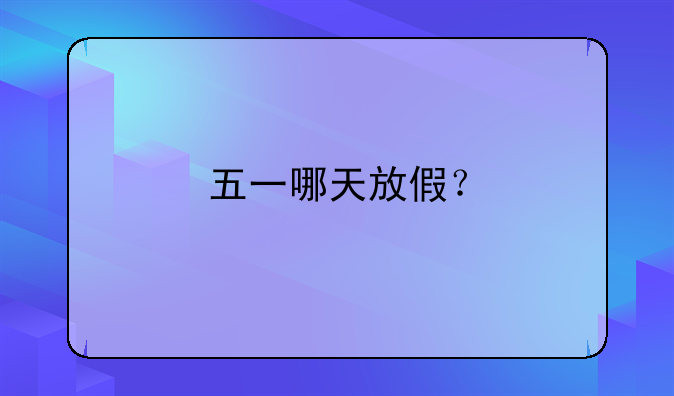 五一哪天放假？