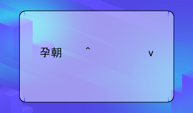 孕期病假条内容