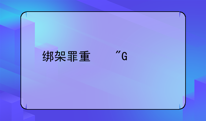 绑架罪量刑标准