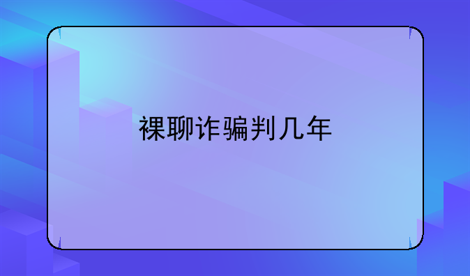 裸聊诈骗判几年