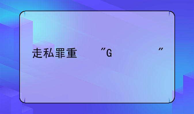 走私罪量刑细则