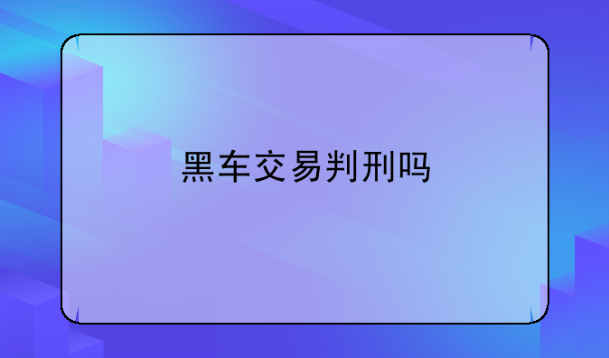 黑车交易判刑吗