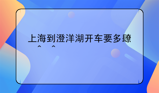 上海到澄洋湖开车要多长时间