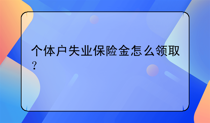 个体户失业保险金怎么领取？