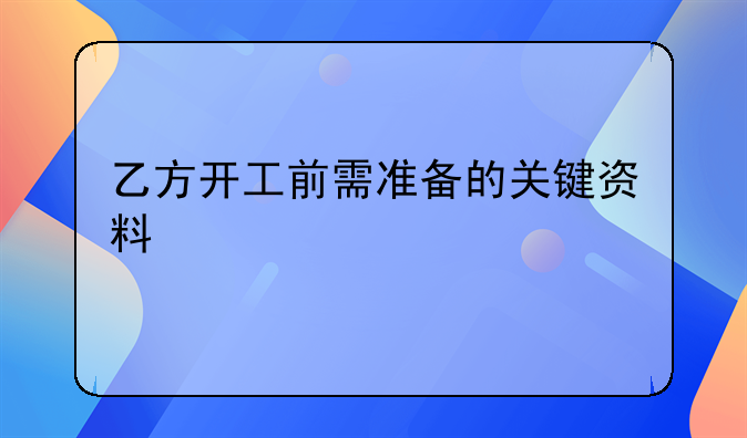 乙方开工前需准备的关键资料