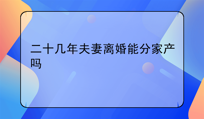 二十几年夫妻离婚能分家产吗
