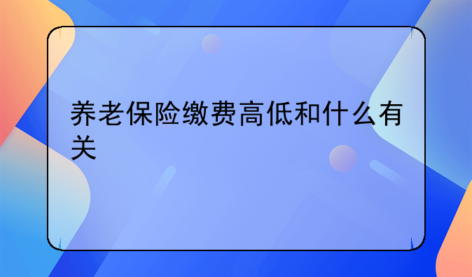 养老保险缴费高低和什么有关