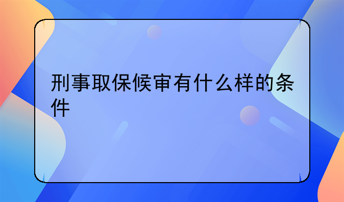 刑事取保候审有什么样的条件