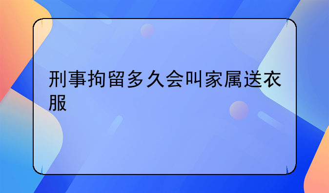 刑事拘留多久会叫家属送衣服