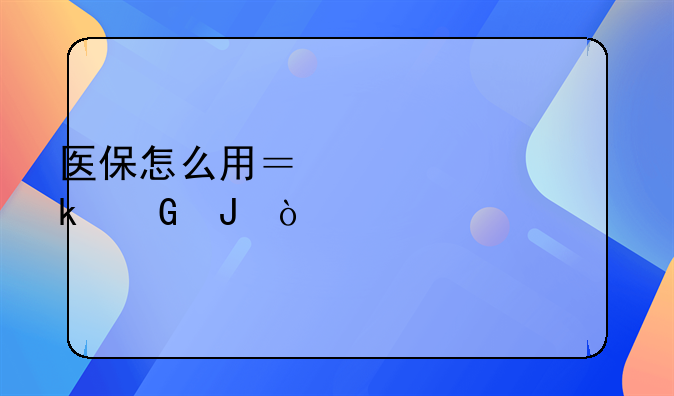 医保怎么用？一年交多少钱？