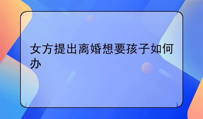 女方提出离婚想要孩子如何办