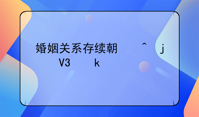婚姻关系存续期间的界定标准