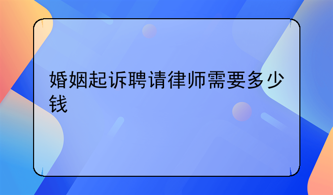 婚姻起诉聘请律师需要多少钱
