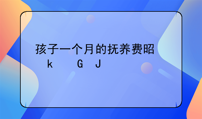 孩子一个月的抚养费是多少钱