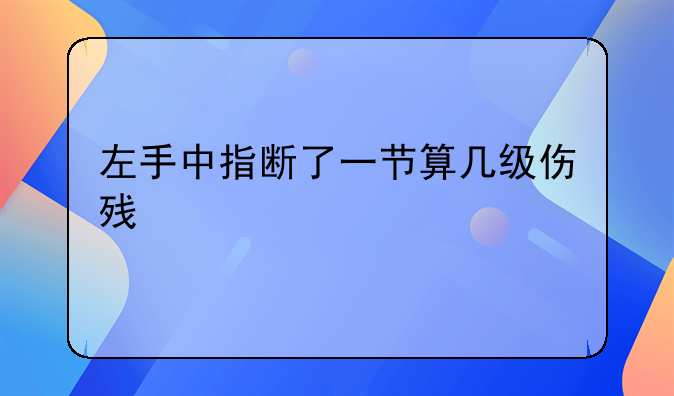 左手中指断了一节算几级伤残
