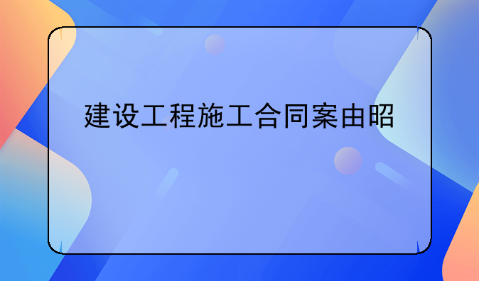 建设工程施工合同案由是什么
