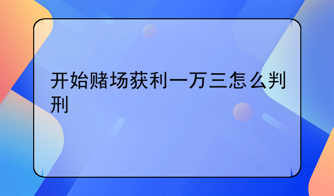 开始赌场获利一万三怎么判刑