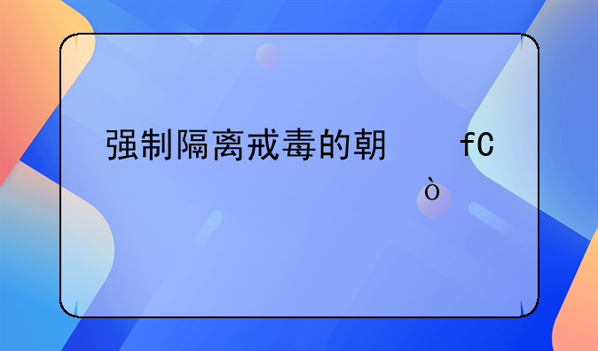 强制隔离戒毒的期限为几年？
