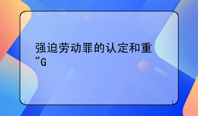 强迫劳动罪的认定和量刑标准