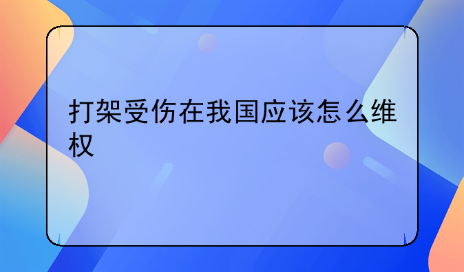 打架受伤在我国应该怎么维权