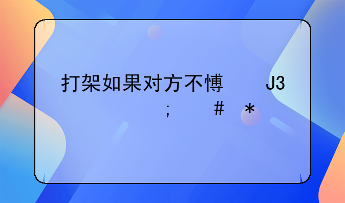 打架如果对方不愿和解怎么办