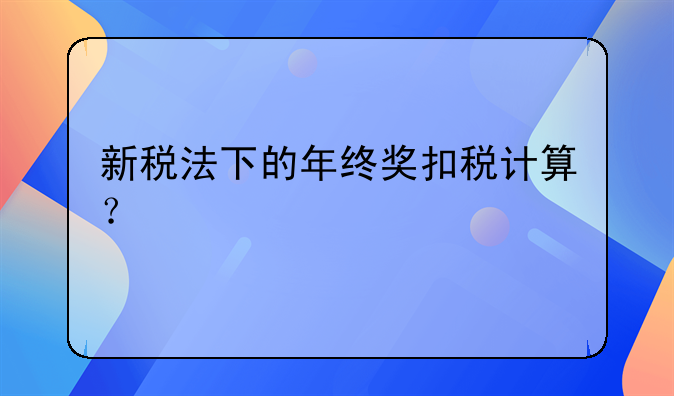 新税法下的年终奖扣税计算？