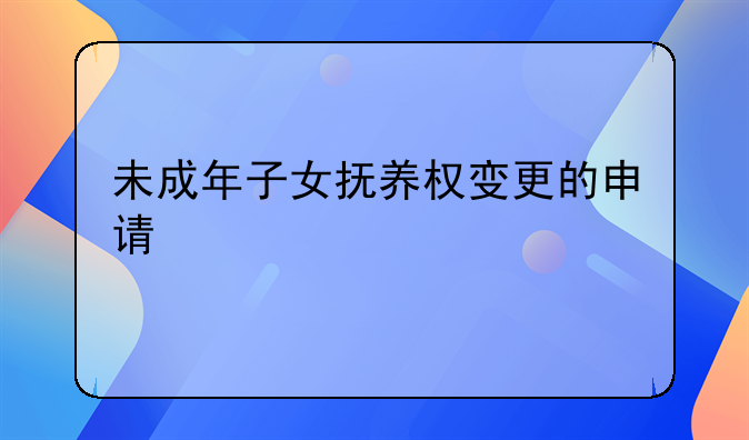 未成年子女抚养权变更的申请