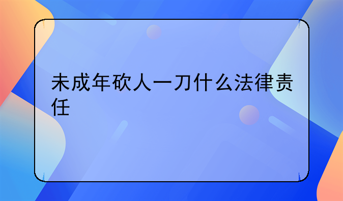 未成年砍人一刀什么法律责任