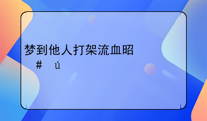 梦到他人打架流血是什么征兆