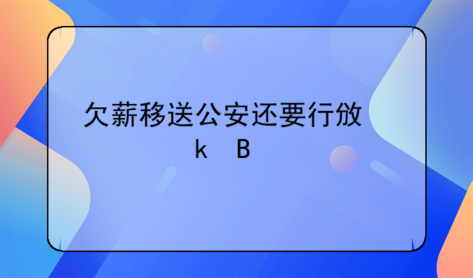 欠薪移送公安还要行政处罚吗