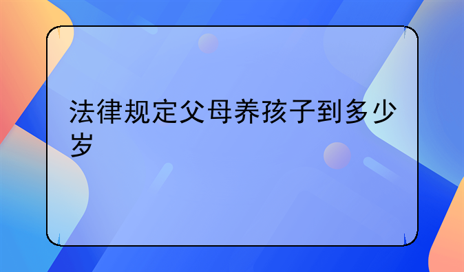 法律规定父母养孩子到多少岁