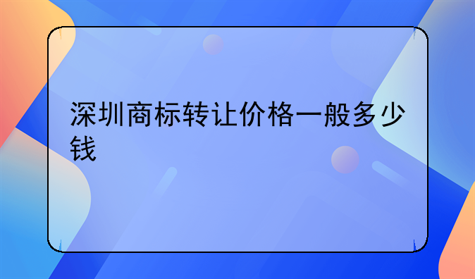 深圳商标转让价格一般多少钱