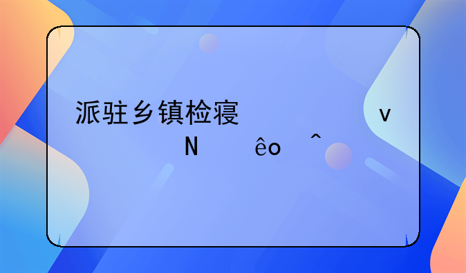 派驻乡镇检察室面临哪些问题