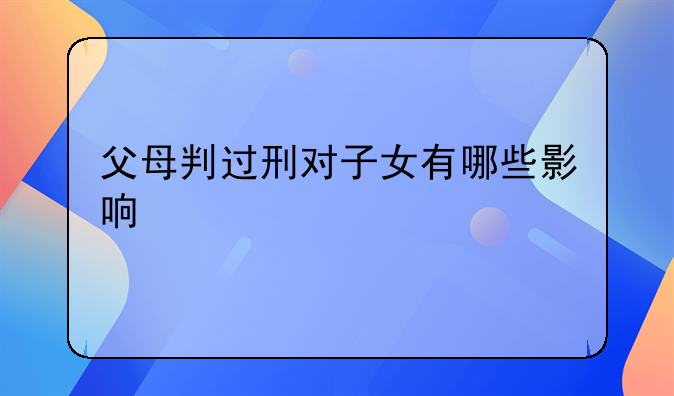父母判过刑对子女有哪些影响
