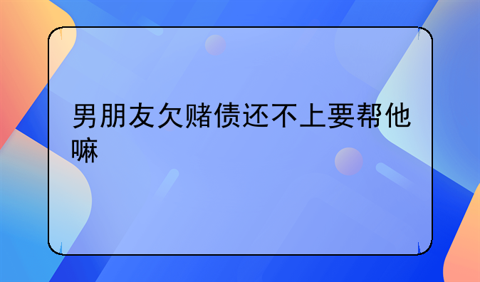 男朋友欠赌债还不上要帮他嘛