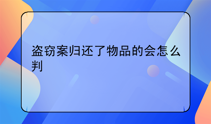 盗窃案归还了物品的会怎么判