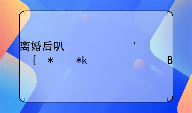 离婚后可以起诉增加抚养费吗