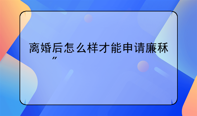 离婚后怎么样才能申请廉租房