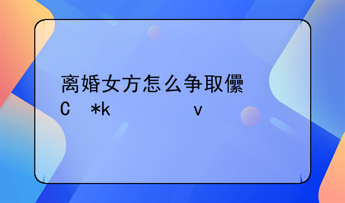 离婚女方怎么争取儿子抚养权